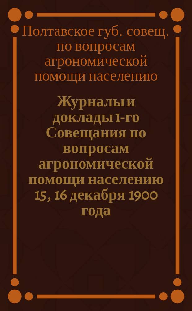 Журналы и доклады 1-го Совещания по вопросам агрономической помощи населению 15, 16 декабря 1900 года