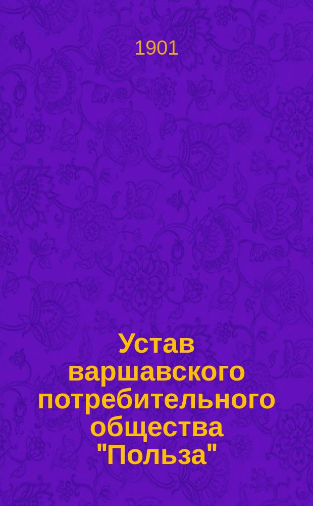 Устав варшавского потребительного общества "Польза" : Утв. 3 июля 1901 г.