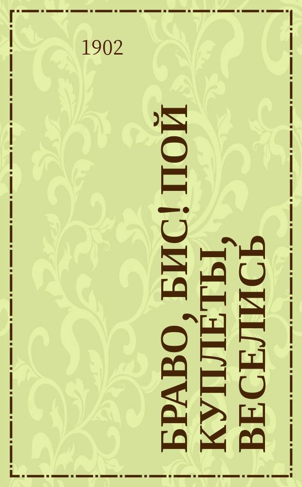 Браво, бис! Пой куплеты, веселись : Новейший сб. куплетов рус., евр., малорус., анекдотов, афоризмов и сценок на злобу дня