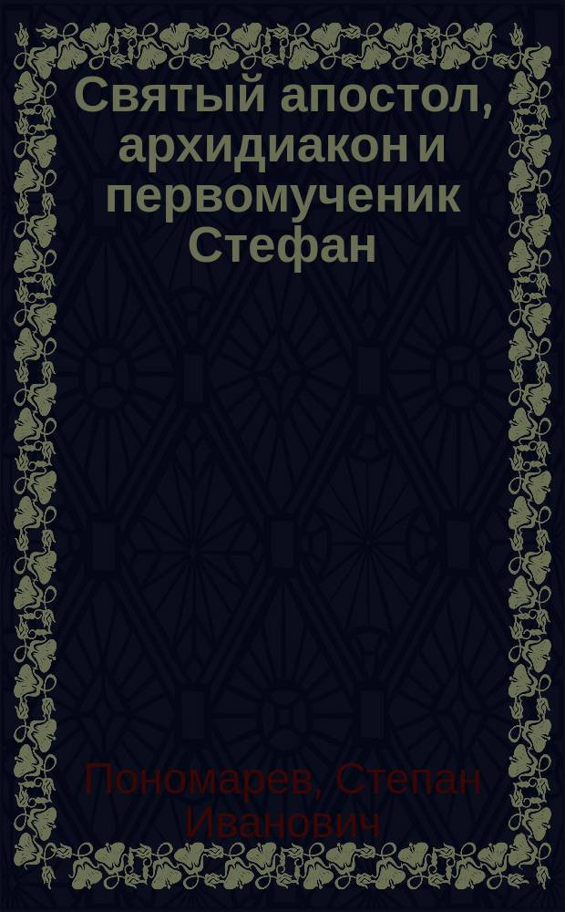 Святый апостол, архидиакон и первомученик Стефан