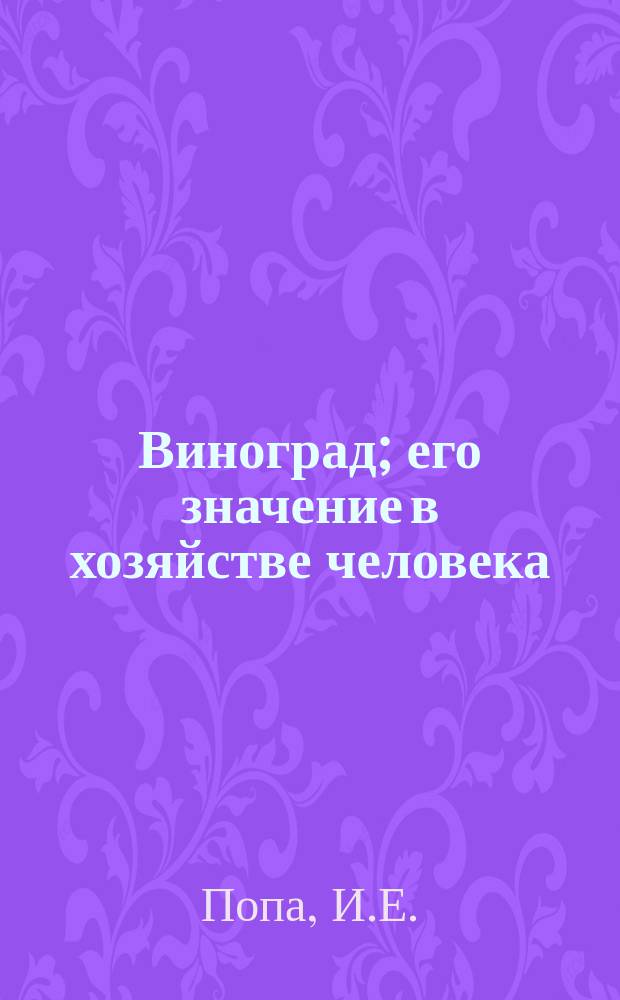 Виноград; его значение в хозяйстве человека : Гл. болезни винограда : В пособие к ученич. экскурсиям на Юге России