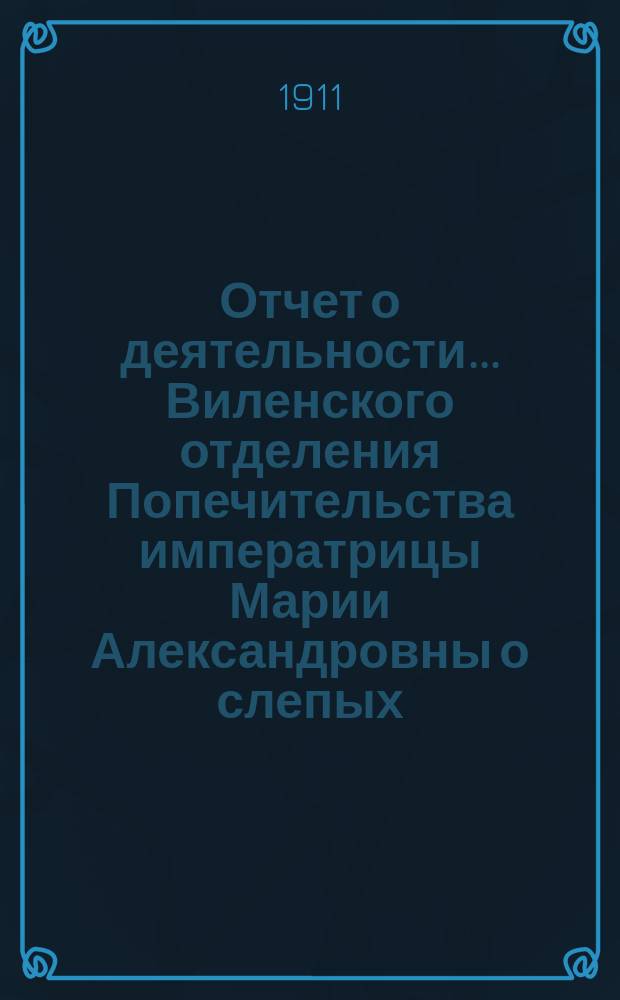 ... Отчет о деятельности... Виленского отделения Попечительства императрицы Марии Александровны о слепых... Двенадцатый... за 1910 год