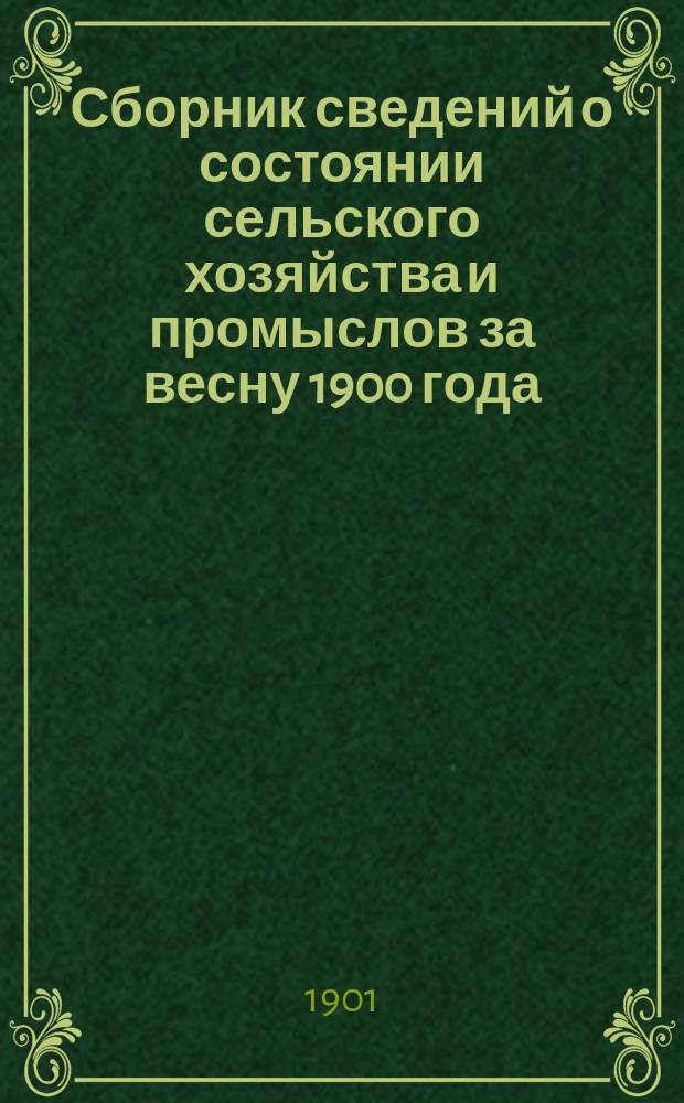 Сборник сведений о состоянии сельского хозяйства и промыслов за весну 1900 года : Сост. на основании данных текущей статистики В.Ф. Попов