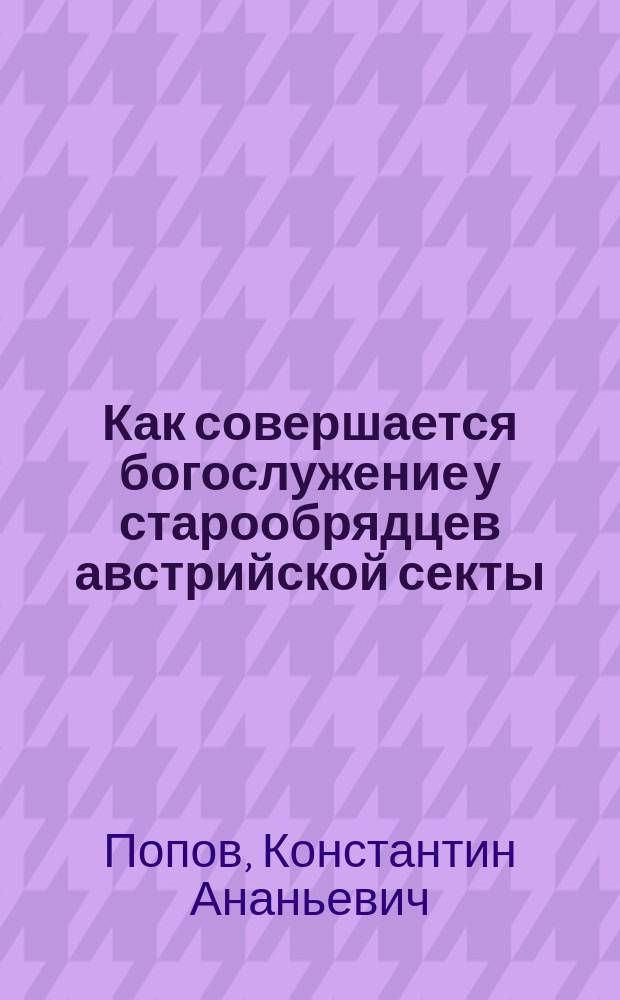 Как совершается богослужение у старообрядцев австрийской секты