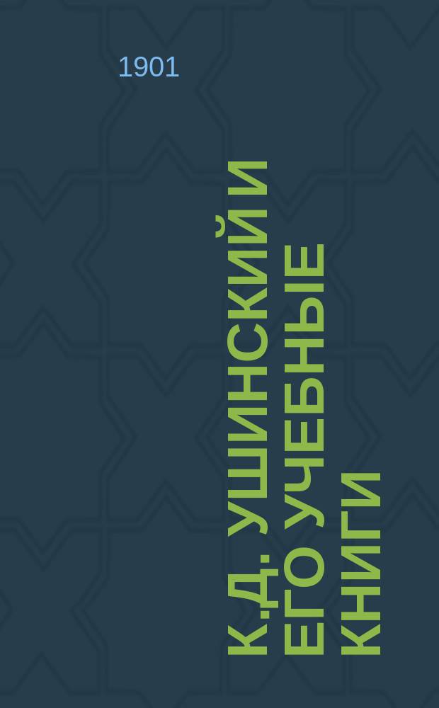К.Д. Ушинский и его учебные книги : По поводу 30-летия со дня его смерти