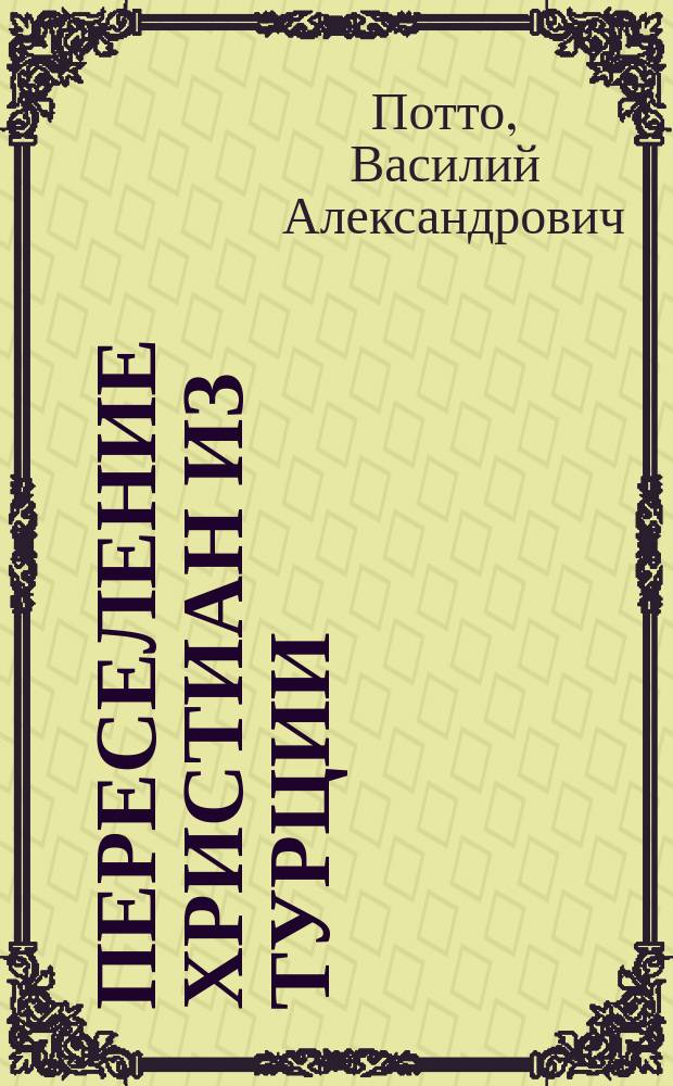 Переселение христиан из Турции : Отрывок из кн. того же авт. "Кавказская война в отдельных очерках, эпизодах, легендах и биографиях"