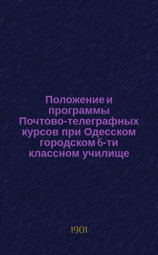 Положение и программы Почтово-телеграфных курсов при Одесском городском 6-ти классном училище : Проект