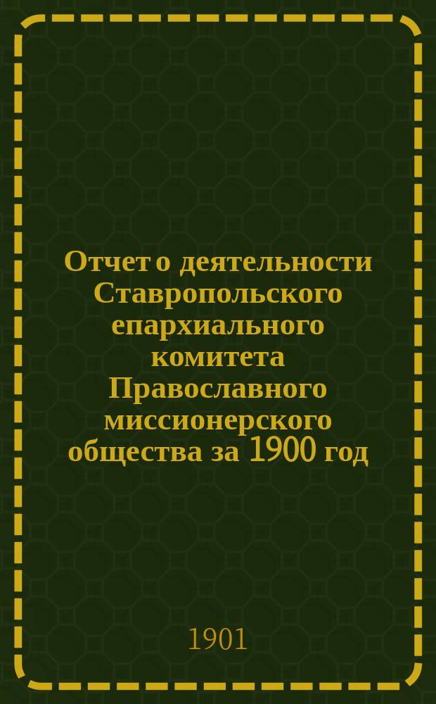Отчет о деятельности Ставропольского епархиального комитета Православного миссионерского общества за 1900 год