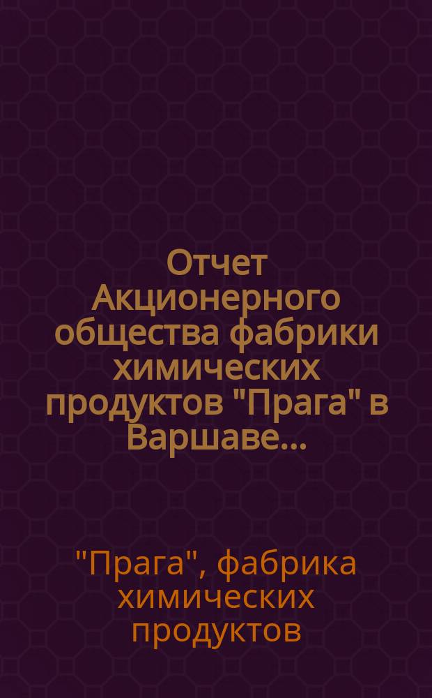 Отчет Акционерного общества фабрики химических продуктов "Прага" в Варшаве...