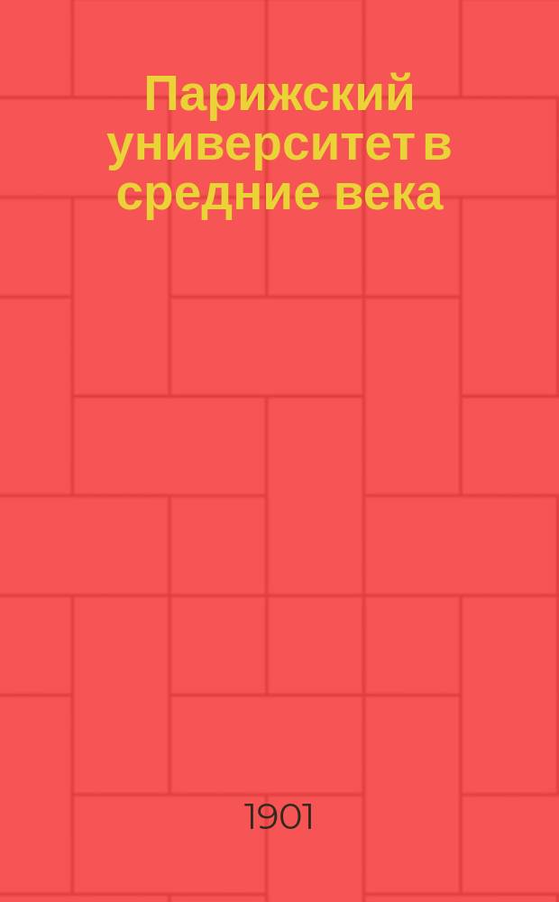 Парижский университет в средние века : Речь, произнес. в торжеств. годич. собр. Казан. духов. акад. 8 нояб. 1901 г., экстраорд. проф. С. Предтеченским