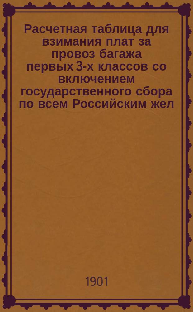 Расчетная таблица для взимания плат за провоз багажа первых 3-х классов со включением государственного сбора по всем Российским жел. дор., от 10 фун. до 50 пуд. на расстояние от 1 до 10.010 верст