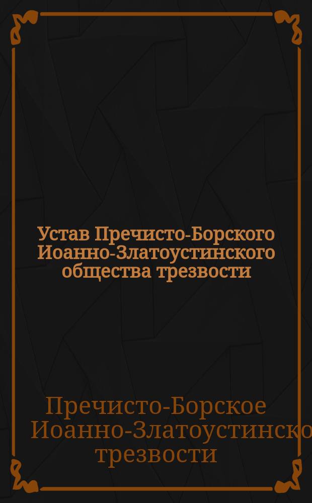 Устав Пречисто-Борского Иоанно-Златоустинского общества трезвости : Утв. 14 июня 1901 г.