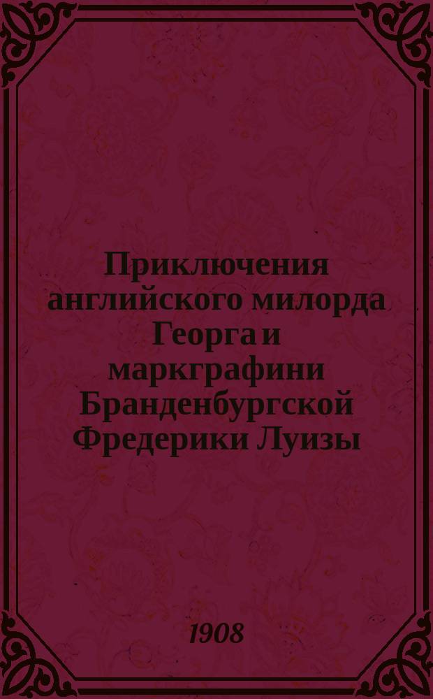 Приключения английского милорда Георга и маркграфини Бранденбургской Фредерики Луизы : С присосокуплением истории турец. визиря Марцимириса и Сардин. королевы Терезии : В 3 ч