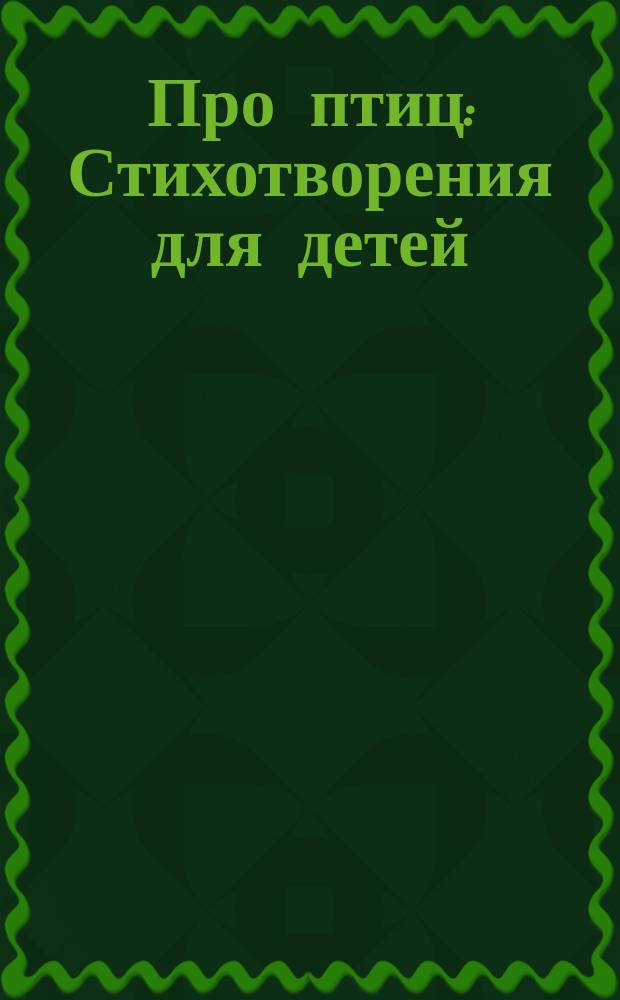 Про птиц : Стихотворения для детей