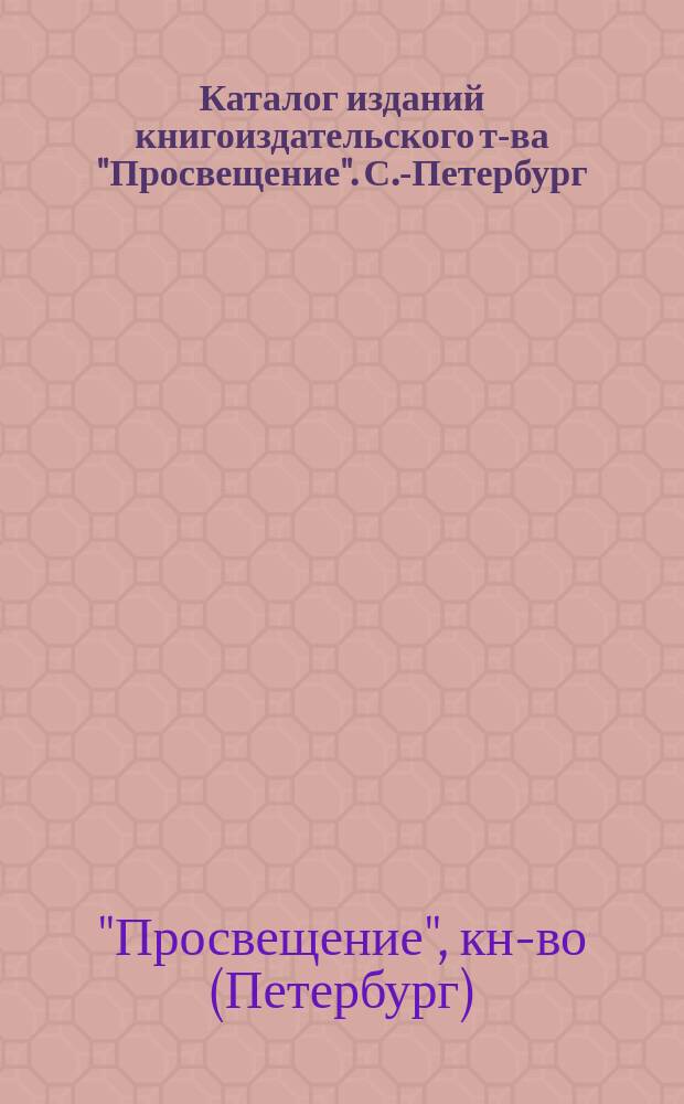 Каталог изданий книгоиздательского т-ва "Просвещение". С.-Петербург