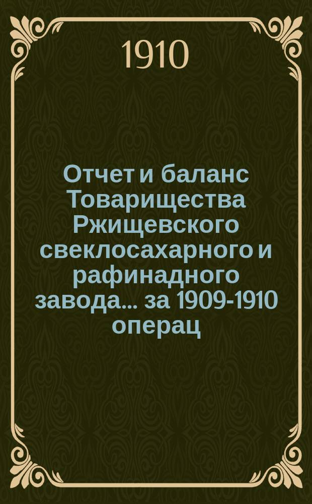 Отчет и баланс Товарищества Ржищевского свеклосахарного и рафинадного завода... ... за 1909-1910 операц. год