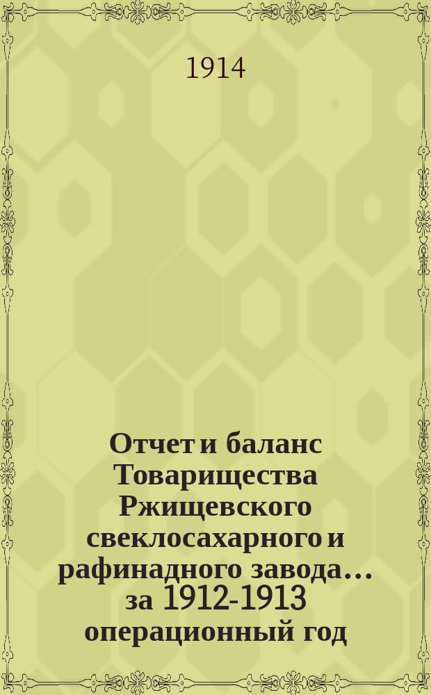 Отчет и баланс Товарищества Ржищевского свеклосахарного и рафинадного завода... ... за 1912-1913 операционный год