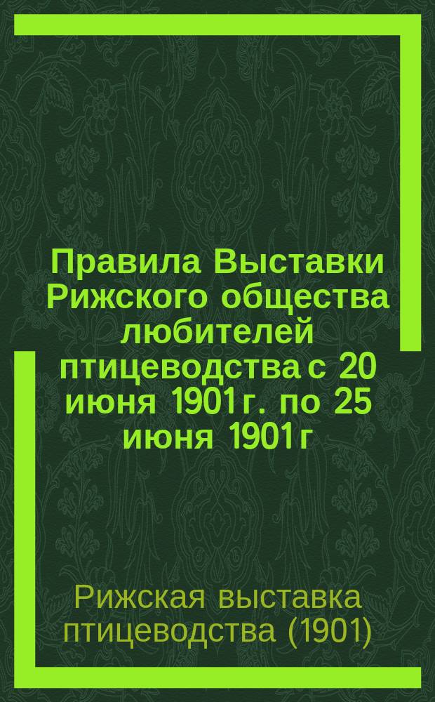 Правила Выставки Рижского общества любителей птицеводства с 20 июня 1901 г. по 25 июня 1901 г.