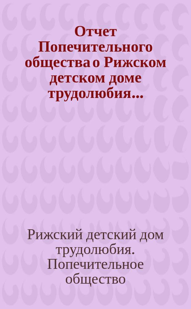 Отчет Попечительного общества о Рижском детском доме трудолюбия...