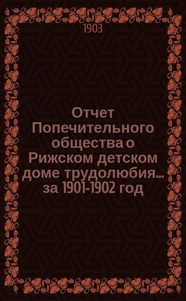 Отчет Попечительного общества о Рижском детском доме трудолюбия... ... за 1901-1902 год