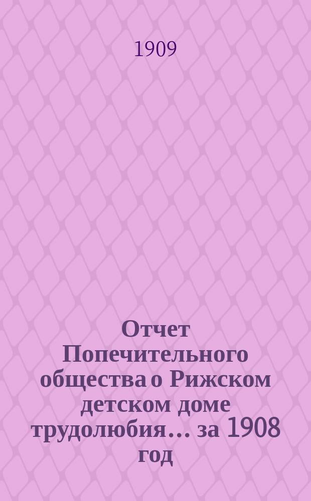 Отчет Попечительного общества о Рижском детском доме трудолюбия... ... за 1908 год