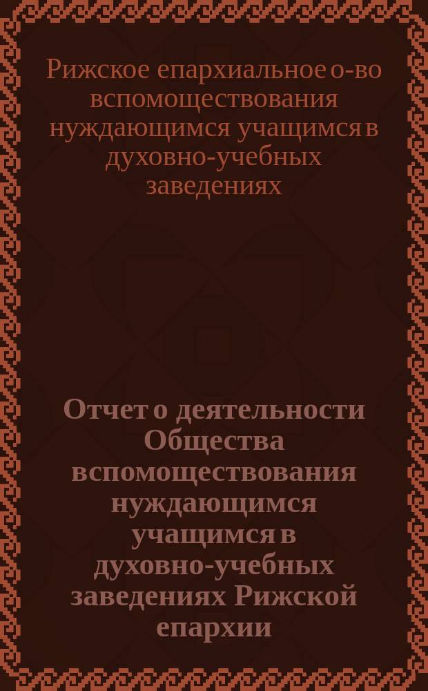 Отчет о деятельности Общества вспомоществования нуждающимся учащимся в духовно-учебных заведениях Рижской епархии