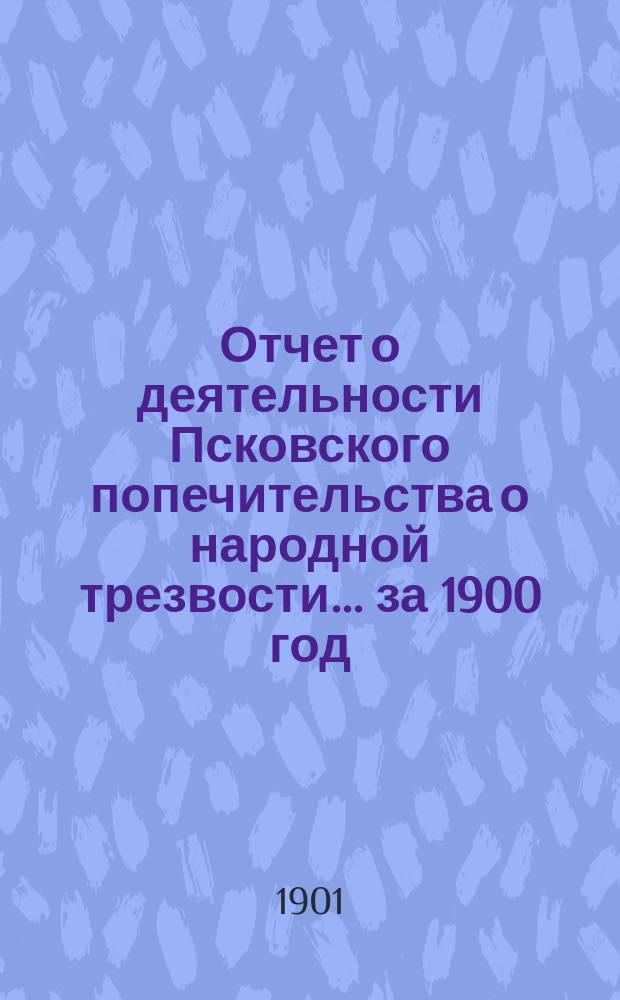 Отчет о деятельности Псковского попечительства о народной трезвости... ... за 1900 год