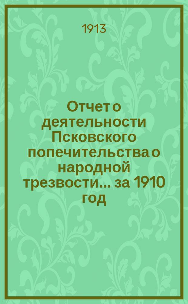 Отчет о деятельности Псковского попечительства о народной трезвости... ... за 1910 год