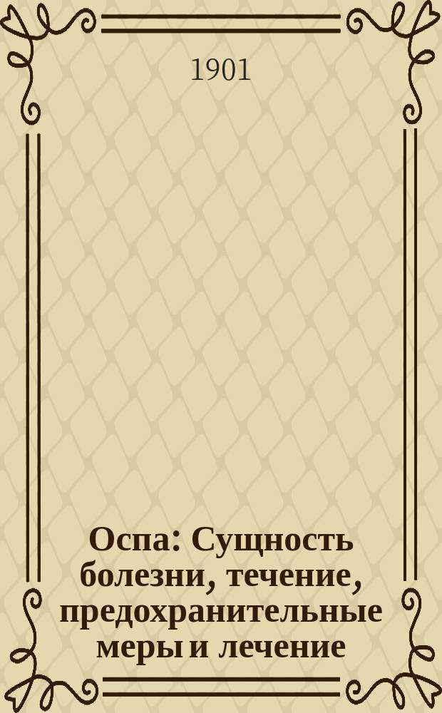 Оспа : Сущность болезни, течение, предохранительные меры и лечение : В общедоступ. изложении