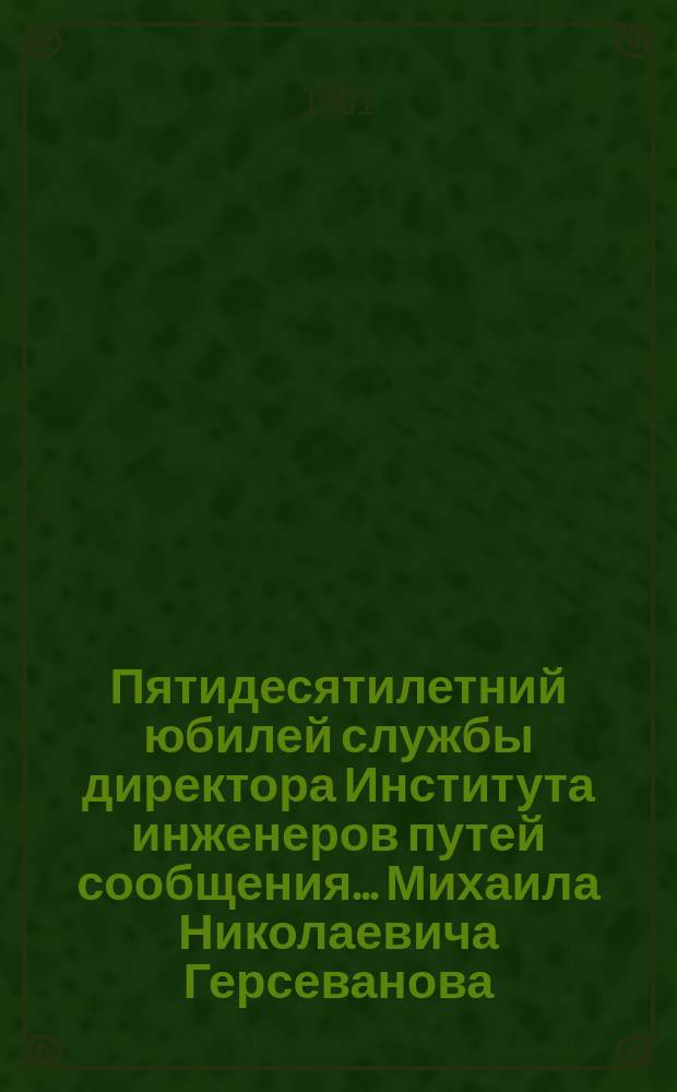Пятидесятилетний юбилей службы директора Института инженеров путей сообщения ... Михаила Николаевича Герсеванова