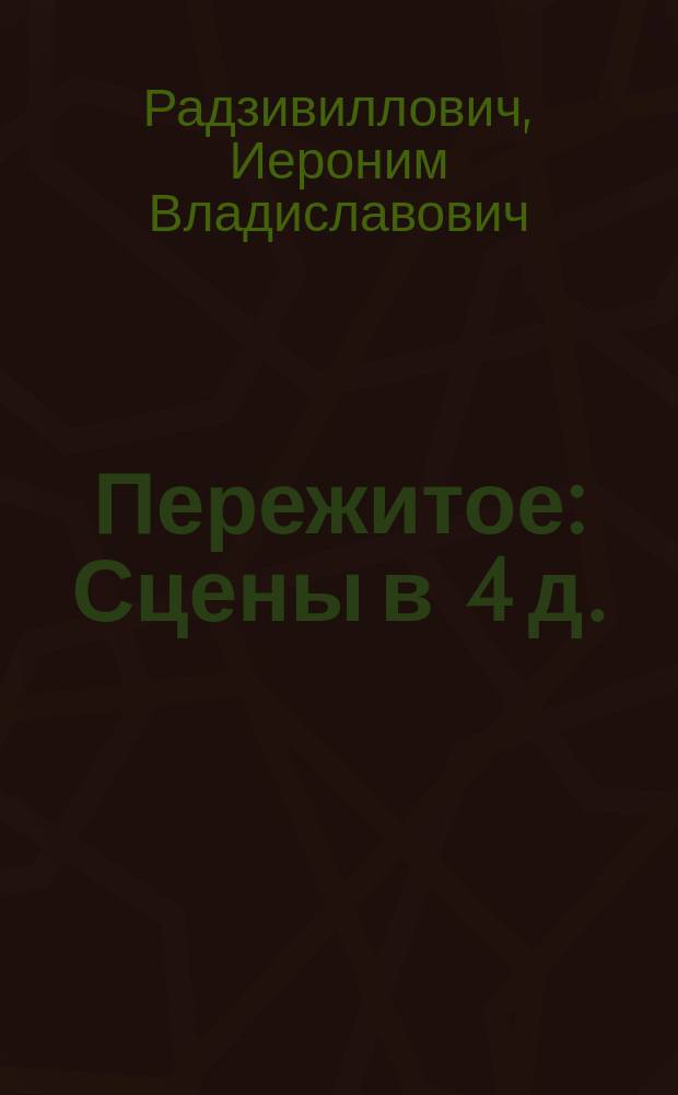 Пережитое : Сцены в 4 д. (в послед. - 2 карт.)