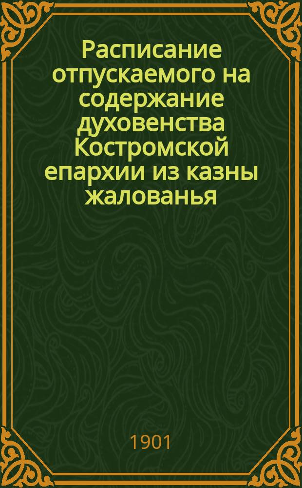 Расписание отпускаемого на содержание духовенства Костромской епархии из казны жалованья (по см. Св. синода § 6 ст. 1)