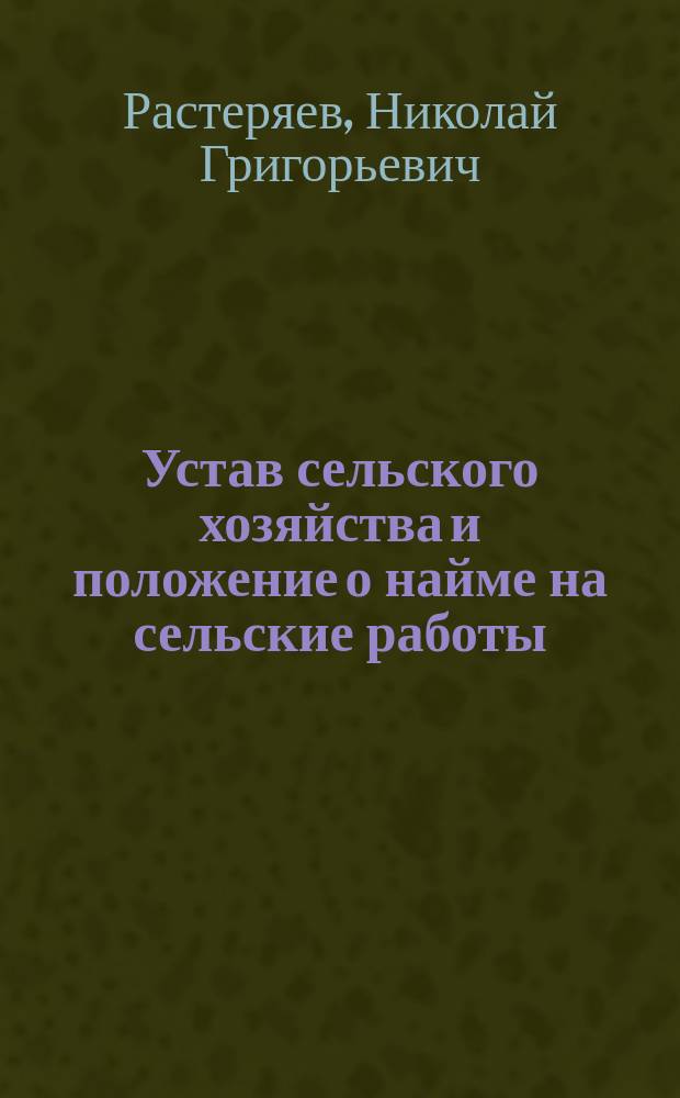 Устав сельского хозяйства и положение о найме на сельские работы : Законы и судеб. практика о сел. хоз-ве к практ. руководству