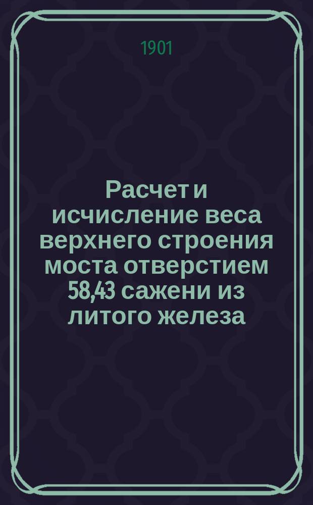 Расчет и исчисление веса верхнего строения моста отверстием 58,43 сажени из литого железа