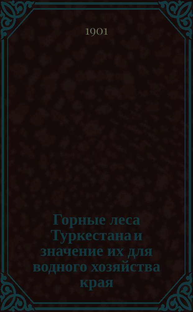 Горные леса Туркестана и значение их для водного хозяйства края : Работы по облесению горных склонов с целью прекращения силевых потоков : С 10 фототип. и прил. Опыт. уроч. норм на лесокультур. работы