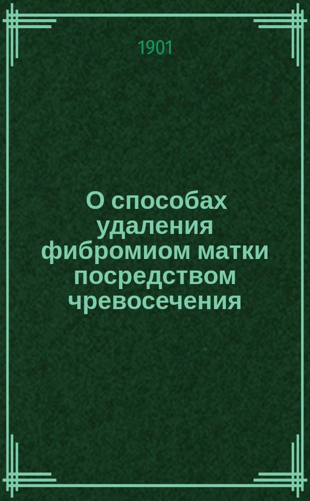 ... О способах удаления фибромиом матки посредством чревосечения : Дис. на степ. д-ра мед. А.А. Редлиха