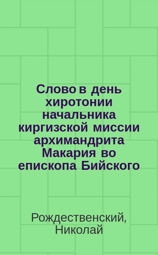 Слово в день хиротонии начальника киргизской миссии архимандрита Макария во епископа Бийского, 18 марта 1901 г.