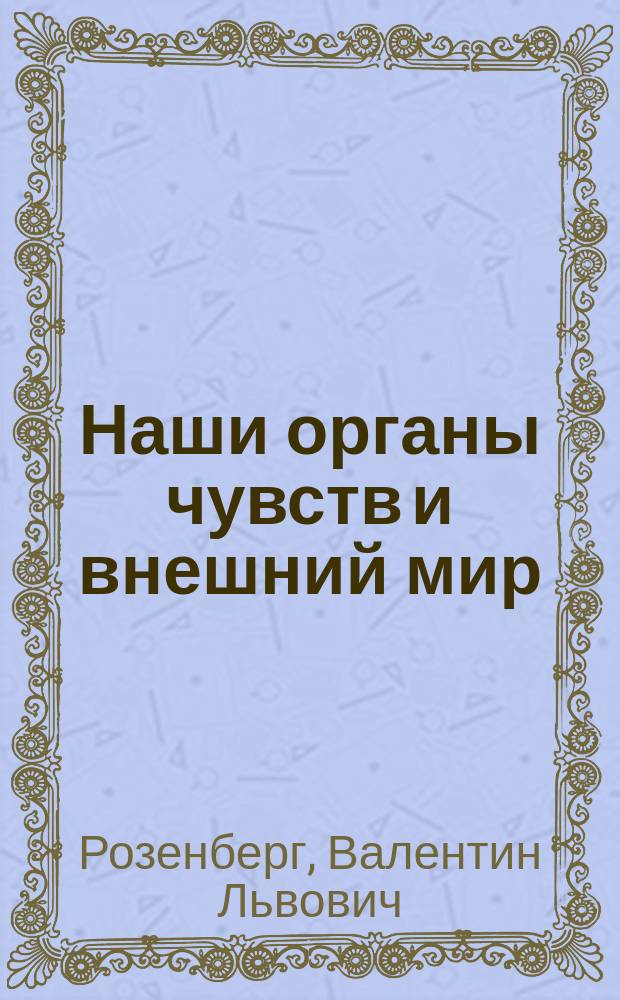 Наши органы чувств и внешний мир : Попул. очерк В. Розенберга