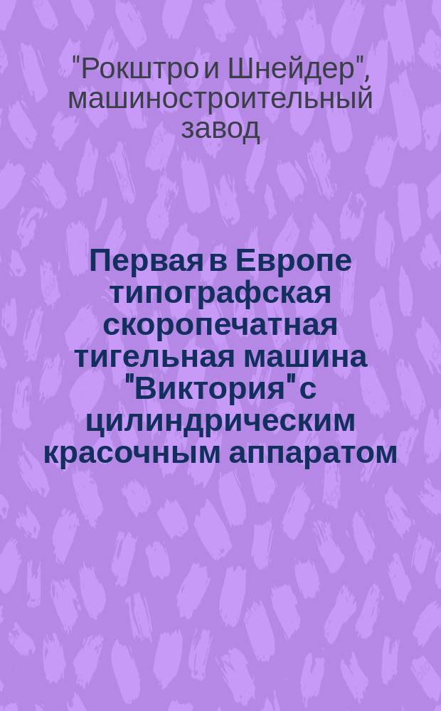Первая в Европе типографская скоропечатная тигельная машина "Виктория" с цилиндрическим красочным аппаратом : Устройство машины и ее применение
