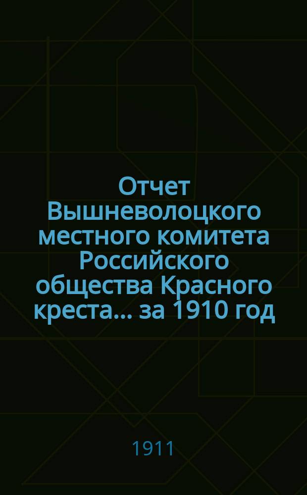 Отчет Вышневолоцкого местного комитета Российского общества Красного креста... ... за 1910 год