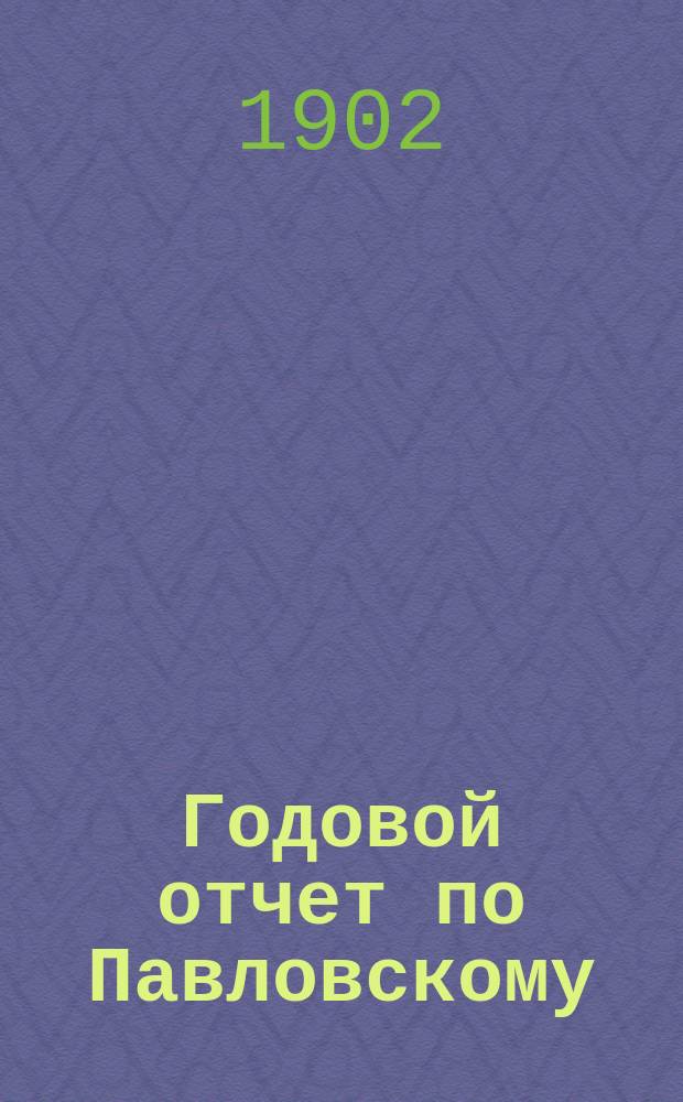Годовой отчет по Павловскому (С.-Петербургской губ.) местному комитету Российского общества Красного креста... ... за 1901 г.