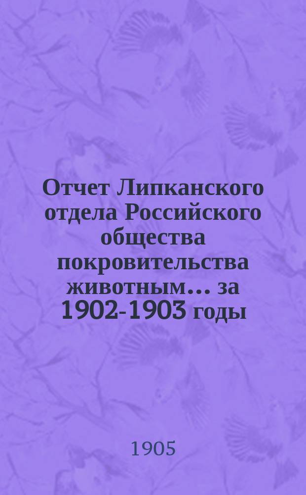 Отчет Липканского отдела Российского общества покровительства животным... ... за 1902-1903 годы