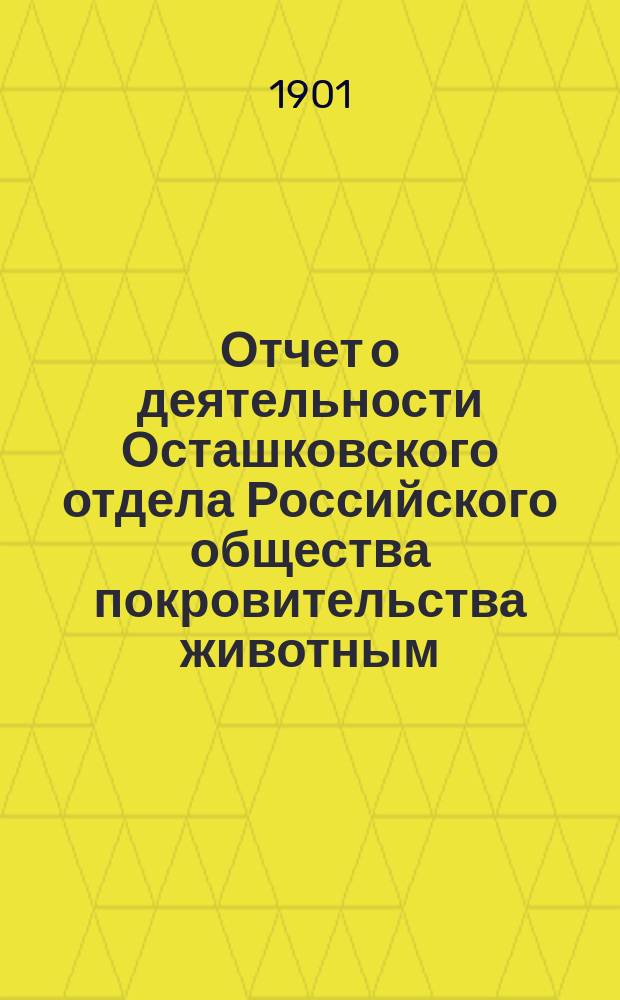 Отчет о деятельности Осташковского отдела Российского общества покровительства животным... за 1900-й год