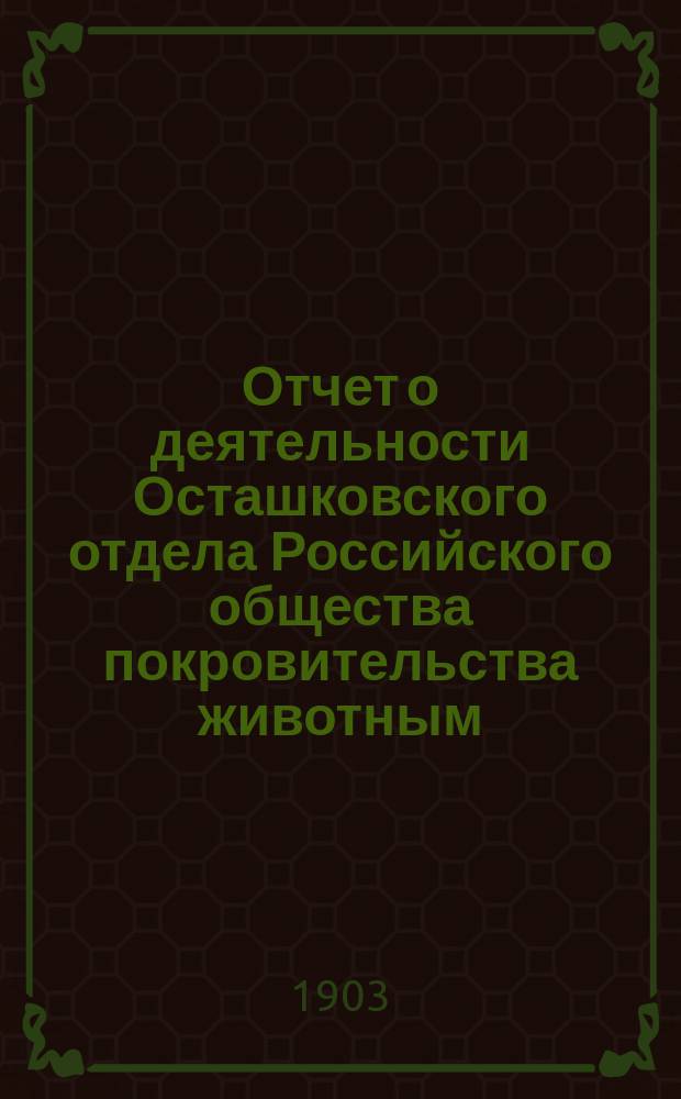 Отчет о деятельности Осташковского отдела Российского общества покровительства животным... ... за 1902-й год