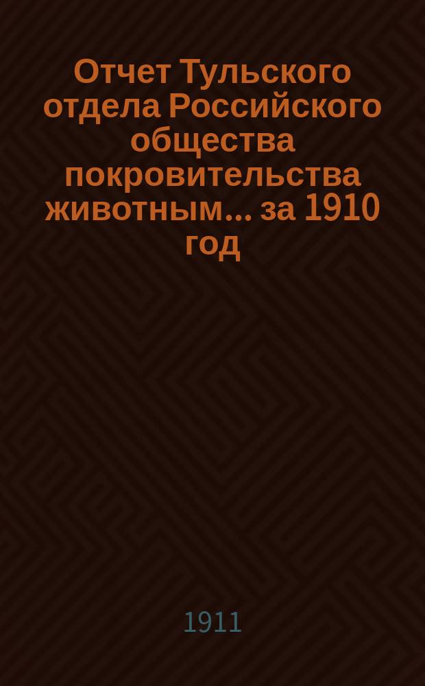 Отчет Тульского отдела Российского общества покровительства животным... ... за 1910 год