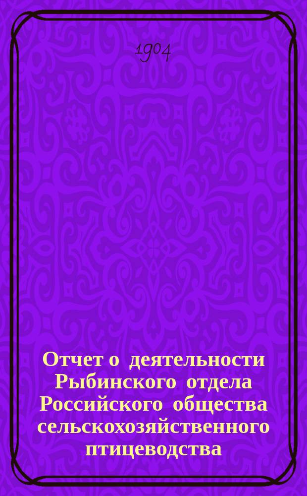 Отчет о деятельности Рыбинского отдела Российского общества сельскохозяйственного птицеводства... ... за 1903 год