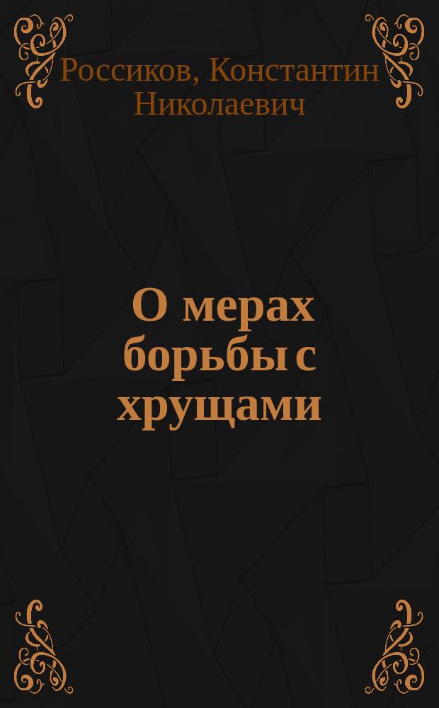 ... О мерах борьбы с хрущами : (Летние наблюдения и опыты 1901 г. в лесной даче "Собичские боры" Собич. лесничества, Чернигов. губ.)