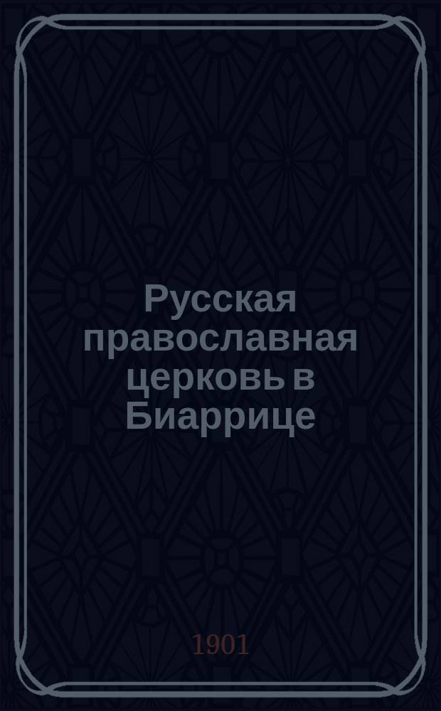Русская православная церковь в Биаррице : Краткий ист. очерк. (1887-1901)
