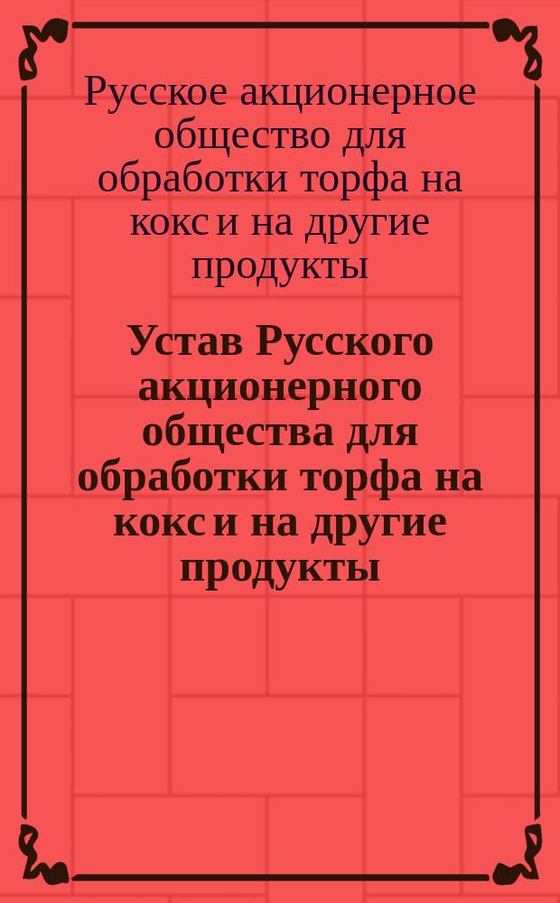 Устав Русского акционерного общества для обработки торфа на кокс и на другие продукты : Утв. 3 июля 1900 г.