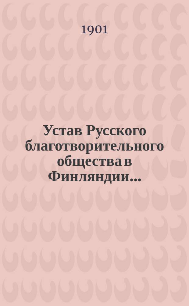 Устав Русского благотворительного общества в Финляндии... : ... утв. 29 мая 1901 г